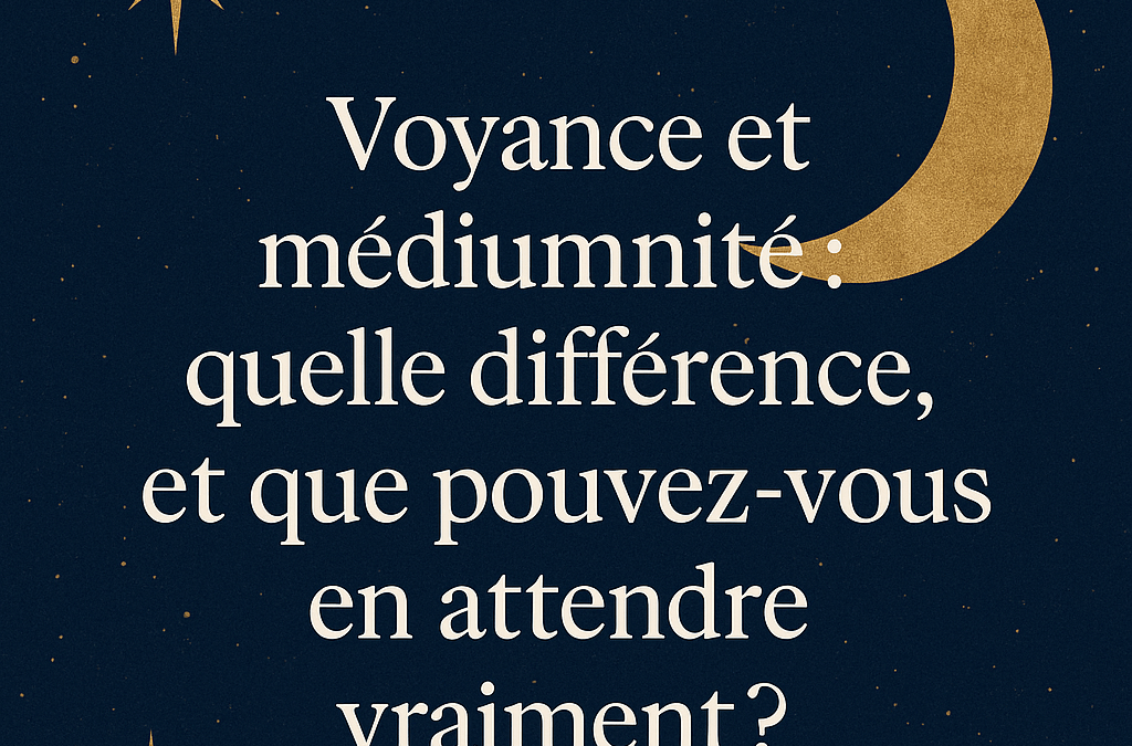 Voyance et médiumnité : quelle différence, et que pouvez-vous en attendre vraiment ?