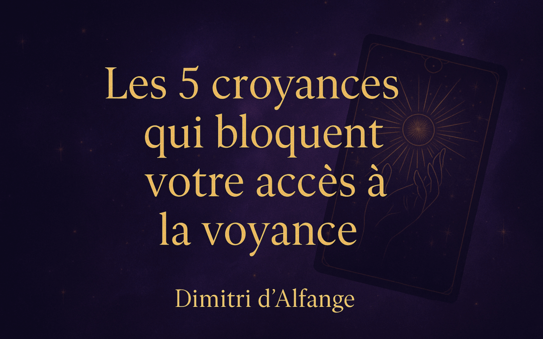 Les 5 croyances qui bloquent votre accès à la voyance